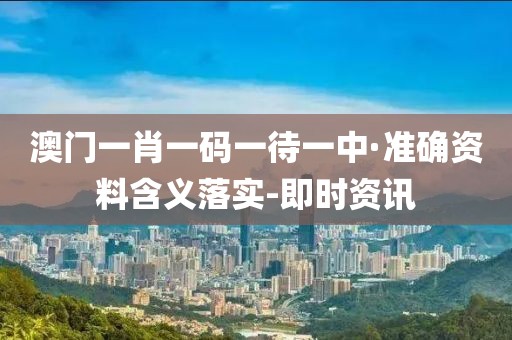 澳門一肖一碼一待一中·準(zhǔn)確資料含義落實(shí)-即時(shí)資訊