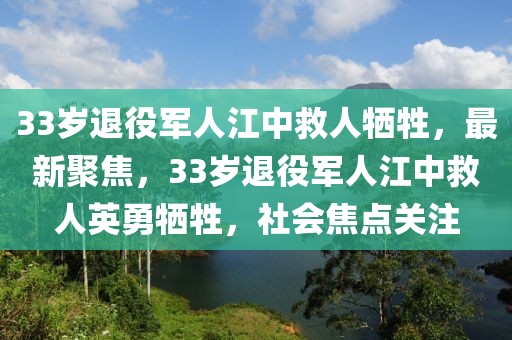 33歲退役軍人江中救人犧牲，最新聚焦，33歲退役軍人江中救人英勇犧牲，社會焦點關(guān)注