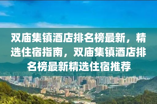 雙廟集鎮(zhèn)酒店排名榜最新，精選住宿指南，雙廟集鎮(zhèn)酒店排名榜最新精選住宿推薦