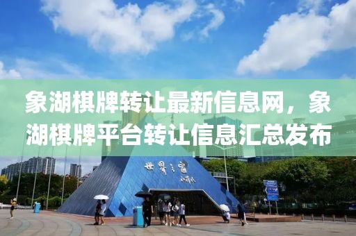 象湖棋牌轉(zhuǎn)讓最新信息網(wǎng)，象湖棋牌平臺(tái)轉(zhuǎn)讓信息匯總發(fā)布