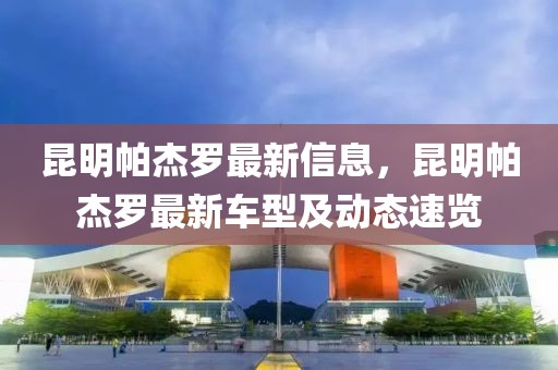 昆明帕杰羅最新信息，昆明帕杰羅最新車型及動態(tài)速覽