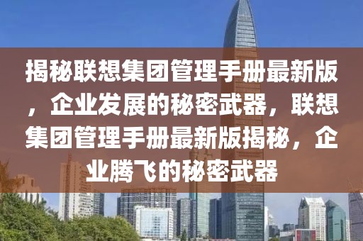 揭秘聯(lián)想集團(tuán)管理手冊(cè)最新版，企業(yè)發(fā)展的秘密武器，聯(lián)想集團(tuán)管理手冊(cè)最新版揭秘，企業(yè)騰飛的秘密武器