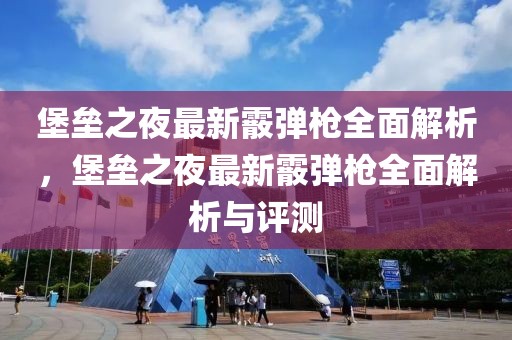堡壘之夜最新霰彈槍全面解析，堡壘之夜最新霰彈槍全面解析與評測