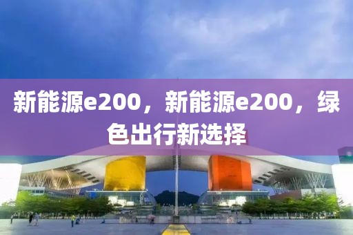 新能源e200，新能源e200，綠色出行新選擇