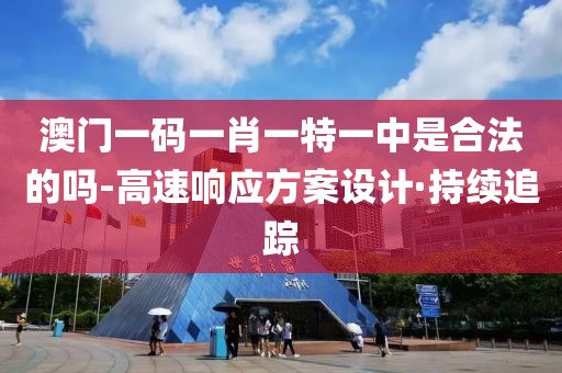 澳門一碼一肖一特一中是合法的嗎-高速響應方案設計·持續(xù)追蹤
