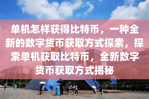 單機怎樣獲得比特幣，一種全新的數字貨幣獲取方式探索，探索單機獲取比特幣，全新數字貨幣獲取方式揭秘