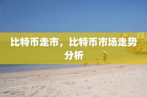比特幣走市，比特幣市場(chǎng)走勢(shì)分析