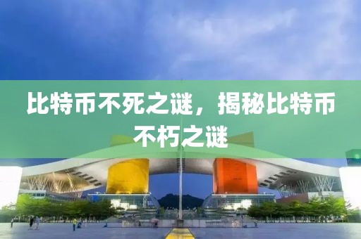 比特幣不死之謎，揭秘比特幣不朽之謎