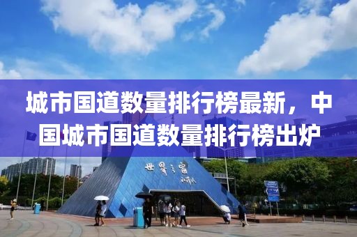城市國道數(shù)量排行榜最新，中國城市國道數(shù)量排行榜出爐
