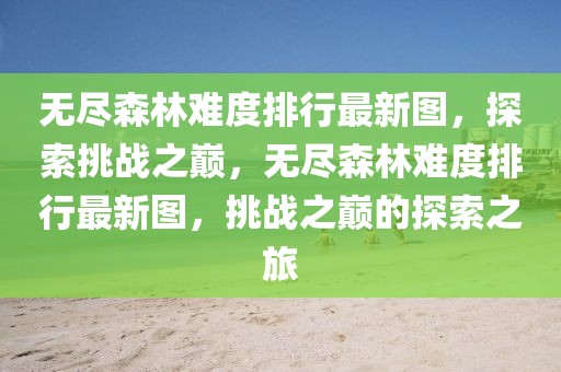 無盡森林難度排行最新圖，探索挑戰(zhàn)之巔，無盡森林難度排行最新圖，挑戰(zhàn)之巔的探索之旅