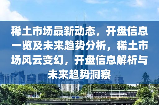 稀土市場最新動態(tài)，開盤信息一覽及未來趨勢分析，稀土市場風(fēng)云變幻，開盤信息解析與未來趨勢洞察