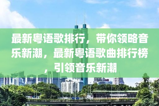 最新粵語歌排行，帶你領(lǐng)略音樂新潮，最新粵語歌曲排行榜，引領(lǐng)音樂新潮
