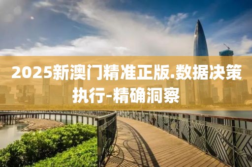 2025新澳門精準正版.數(shù)據決策執(zhí)行-精確洞察