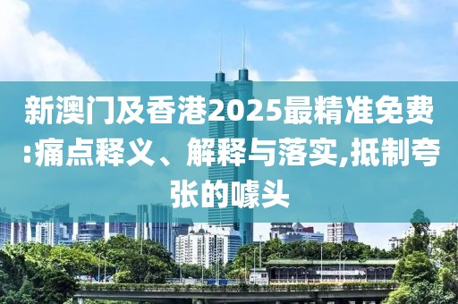 新澳門及香港2025最精準(zhǔn)免費(fèi):痛點釋義、解釋與落實,抵制夸張的噱頭