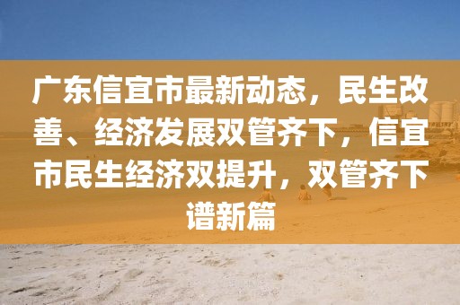 廣東信宜市最新動態(tài)，民生改善、經(jīng)濟(jì)發(fā)展雙管齊下，信宜市民生經(jīng)濟(jì)雙提升，雙管齊下譜新篇