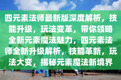 四元素法師最新版深度解析，技能升級，玩法變革，帶你領略全新元素魔法魅力，四元素法師全新升級解析，技能革新，玩法大變，揭秘元素魔法新境界