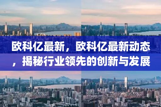 歐科億最新，歐科億最新動(dòng)態(tài)，揭秘行業(yè)領(lǐng)先的創(chuàng)新與發(fā)展