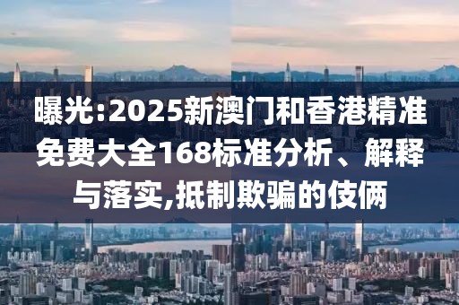 曝光:2025新澳門(mén)和香港精準(zhǔn)免費(fèi)大全168標(biāo)準(zhǔn)分析、解釋與落實(shí),抵制欺騙的伎倆