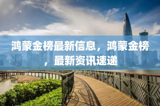鴻蒙金榜最新信息，鴻蒙金榜，最新資訊速遞