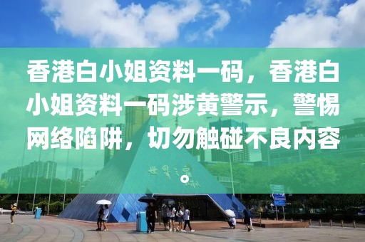 香港白小姐資料一碼，香港白小姐資料一碼涉黃警示，警惕網(wǎng)絡(luò)陷阱，切勿觸碰不良內(nèi)容。