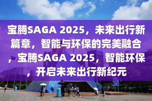 寶騰SAGA 2025，未來出行新篇章，智能與環(huán)保的完美融合，寶騰SAGA 2025，智能環(huán)保，開啟未來出行新紀元
