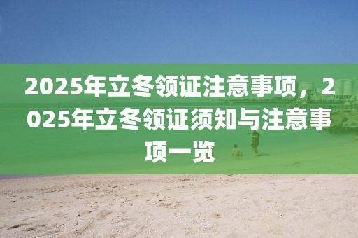 2025年立冬領(lǐng)證注意事項，2025年立冬領(lǐng)證須知與注意事項一覽