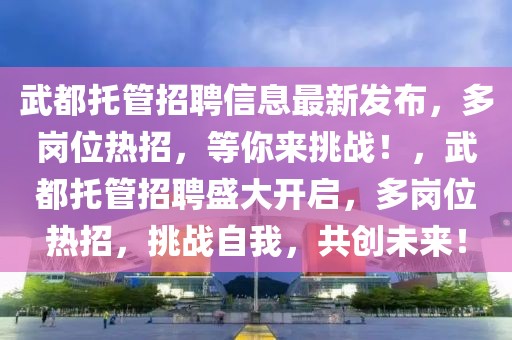 武都托管招聘信息最新發(fā)布，多崗位熱招，等你來(lái)挑戰(zhàn)！，武都托管招聘盛大開啟，多崗位熱招，挑戰(zhàn)自我，共創(chuàng)未來(lái)！