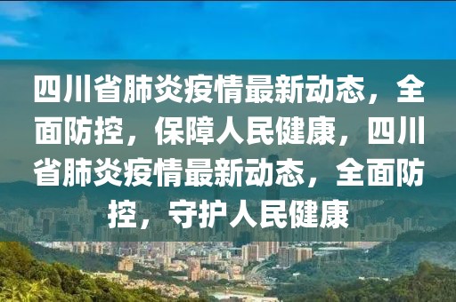 四川省肺炎疫情最新動(dòng)態(tài)，全面防控，保障人民健康，四川省肺炎疫情最新動(dòng)態(tài)，全面防控，守護(hù)人民健康