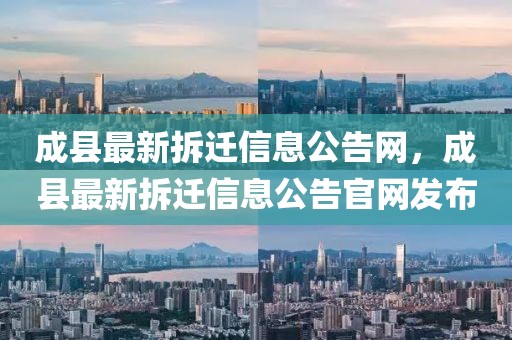 成縣最新拆遷信息公告網(wǎng)，成縣最新拆遷信息公告官網(wǎng)發(fā)布