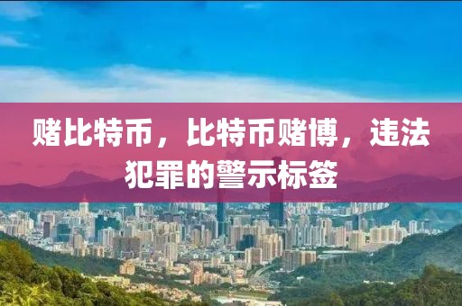 賭比特幣，比特幣賭博，違法犯罪的警示標(biāo)簽