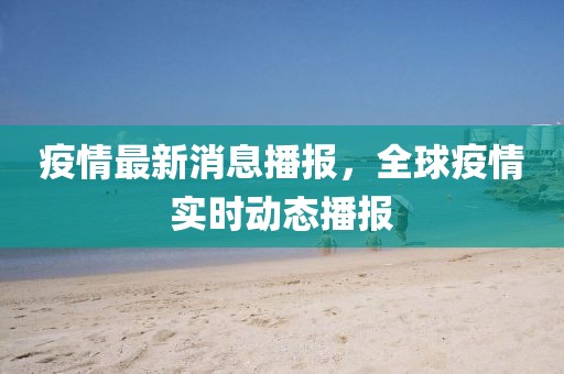 疫情最新消息播報(bào)，全球疫情實(shí)時(shí)動(dòng)態(tài)播報(bào)