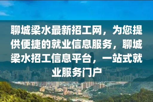 聊城梁水最新招工網(wǎng)，為您提供便捷的就業(yè)信息服務(wù)，聊城梁水招工信息平臺(tái)，一站式就業(yè)服務(wù)門戶