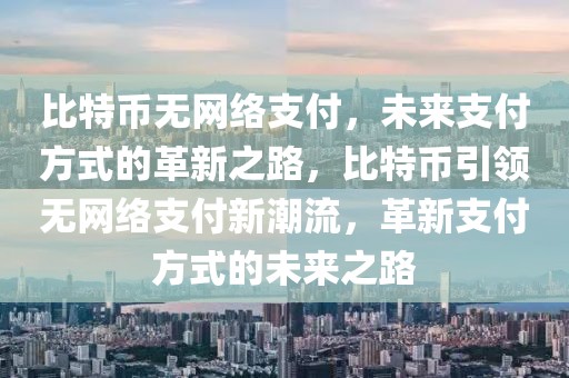比特幣無(wú)網(wǎng)絡(luò)支付，未來(lái)支付方式的革新之路，比特幣引領(lǐng)無(wú)網(wǎng)絡(luò)支付新潮流，革新支付方式的未來(lái)之路