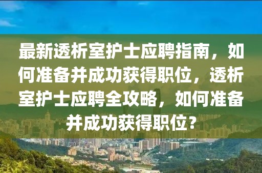 最新透析室護士應(yīng)聘指南，如何準備并成功獲得職位，透析室護士應(yīng)聘全攻略，如何準備并成功獲得職位？