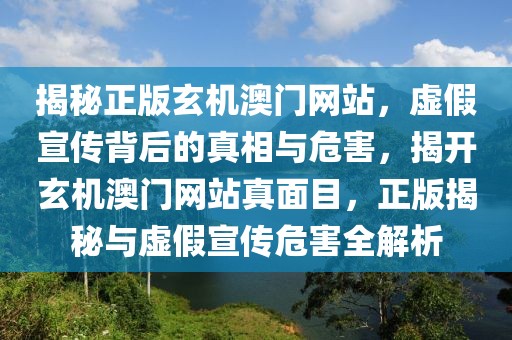 揭秘正版玄機(jī)澳門網(wǎng)站，虛假宣傳背后的真相與危害，揭開玄機(jī)澳門網(wǎng)站真面目，正版揭秘與虛假宣傳危害全解析