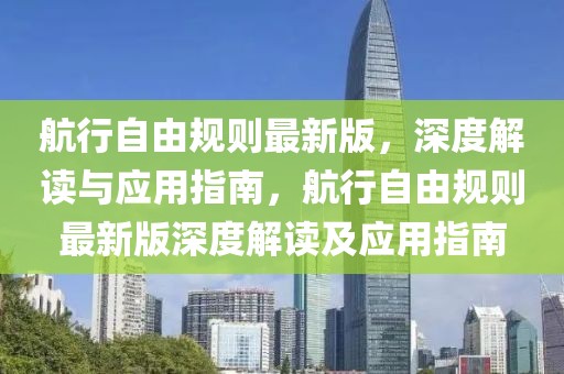 航行自由規(guī)則最新版，深度解讀與應(yīng)用指南，航行自由規(guī)則最新版深度解讀及應(yīng)用指南