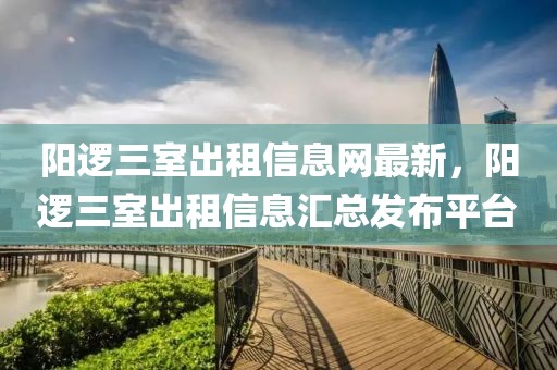 陽邏三室出租信息網(wǎng)最新，陽邏三室出租信息匯總發(fā)布平臺