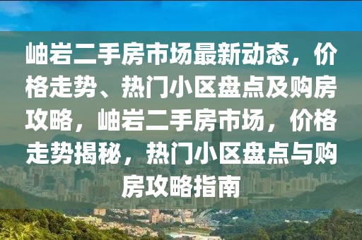 岫巖二手房市場最新動態(tài)，價格走勢、熱門小區(qū)盤點及購房攻略，岫巖二手房市場，價格走勢揭秘，熱門小區(qū)盤點與購房攻略指南