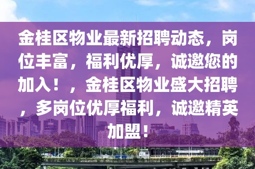 金桂區(qū)物業(yè)最新招聘動(dòng)態(tài)，崗位豐富，福利優(yōu)厚，誠邀您的加入！，金桂區(qū)物業(yè)盛大招聘，多崗位優(yōu)厚福利，誠邀精英加盟！
