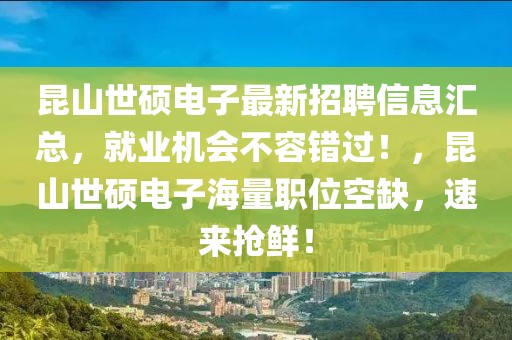昆山世碩電子最新招聘信息匯總，就業(yè)機(jī)會(huì)不容錯(cuò)過(guò)！，昆山世碩電子海量職位空缺，速來(lái)?yè)岝r！