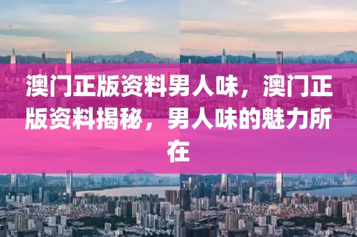 澳門正版資料男人味，澳門正版資料揭秘，男人味的魅力所在