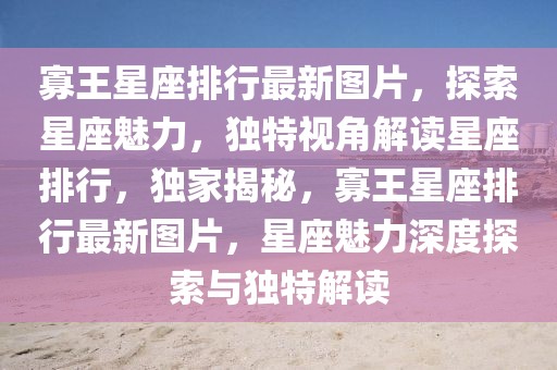 寡王星座排行最新圖片，探索星座魅力，獨特視角解讀星座排行，獨家揭秘，寡王星座排行最新圖片，星座魅力深度探索與獨特解讀
