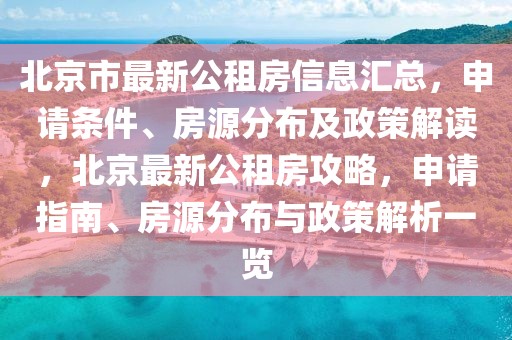 北京市最新公租房信息匯總，申請(qǐng)條件、房源分布及政策解讀，北京最新公租房攻略，申請(qǐng)指南、房源分布與政策解析一覽