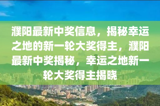 濮陽最新中獎信息，揭秘幸運之地的新一輪大獎得主，濮陽最新中獎揭秘，幸運之地新一輪大獎得主揭曉