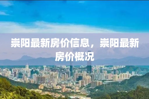 崇陽(yáng)最新房?jī)r(jià)信息，崇陽(yáng)最新房?jī)r(jià)概況