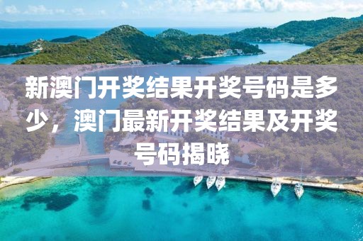 新澳門開獎(jiǎng)結(jié)果開獎(jiǎng)號(hào)碼是多少，澳門最新開獎(jiǎng)結(jié)果及開獎(jiǎng)號(hào)碼揭曉