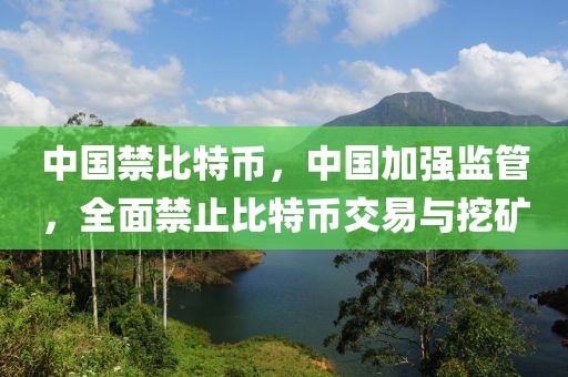 中國禁比特幣，中國加強監(jiān)管，全面禁止比特幣交易與挖礦