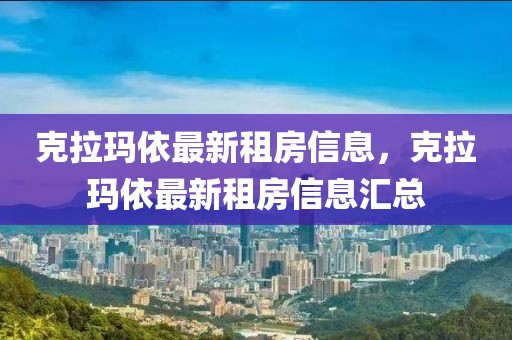 克拉瑪依最新租房信息，克拉瑪依最新租房信息匯總