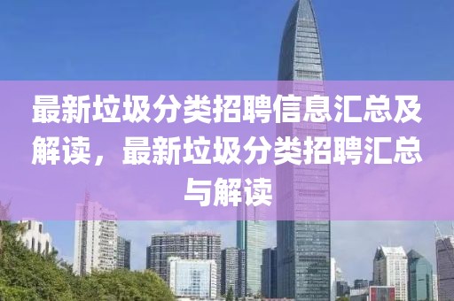 最新垃圾分類招聘信息匯總及解讀，最新垃圾分類招聘匯總與解讀