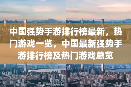 中國(guó)強(qiáng)勢(shì)手游排行榜最新，熱門游戲一覽，中國(guó)最新強(qiáng)勢(shì)手游排行榜及熱門游戲總覽